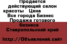 Продается действующий салон красоты › Цена ­ 800 000 - Все города Бизнес » Продажа готового бизнеса   . Ставропольский край